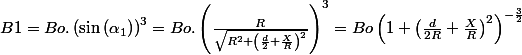 B1=Bo.\left(\sin\left(\alpha_{1}\right)\right)^{3}=Bo.\left(\frac{R}{\sqrt{R^{2}+\left(\frac{d}{2}+\frac{X}{R}\right)^{2}}}\right)^{3}=Bo\left(1+\left(\frac{d}{2R}+\frac{X}{R}\right)^{2}\right)^{-\frac{3}{2}}